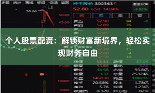 个人股票配资：解锁财富新境界，轻松实现财务自由
