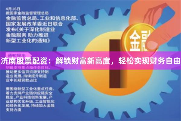 济南股票配资：解锁财富新高度，轻松实现财务自由