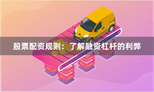 股票配资规则：了解融资杠杆的利弊
