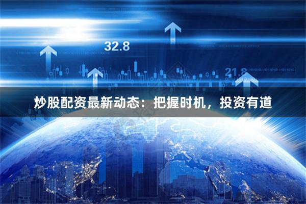 炒股配资最新动态：把握时机，投资有道