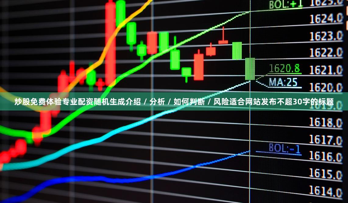 炒股免费体验专业配资随机生成介绍 / 分析 / 如何判断 / 风险适合网站发布不超30字的标题