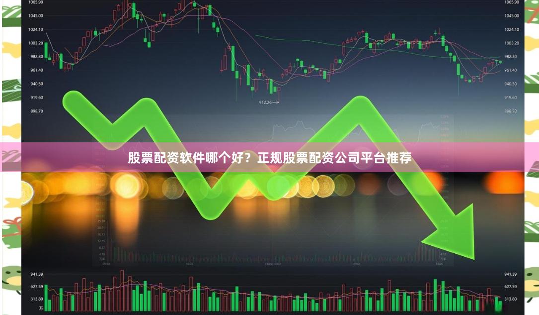 股票配资软件哪个好？正规股票配资公司平台推荐