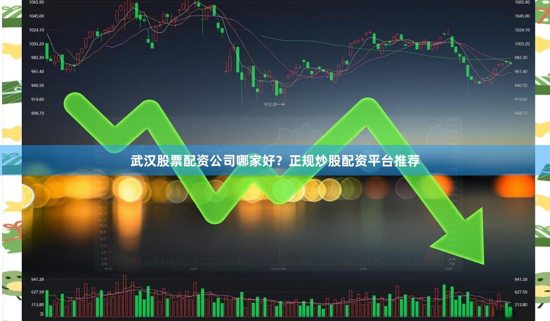 武汉股票配资公司哪家好？正规炒股配资平台推荐