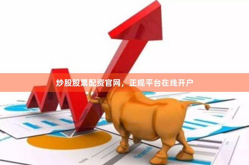 炒股股票配资官网，正规平台在线开户