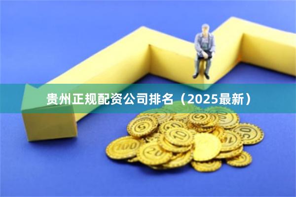 贵州正规配资公司排名（2025最新）