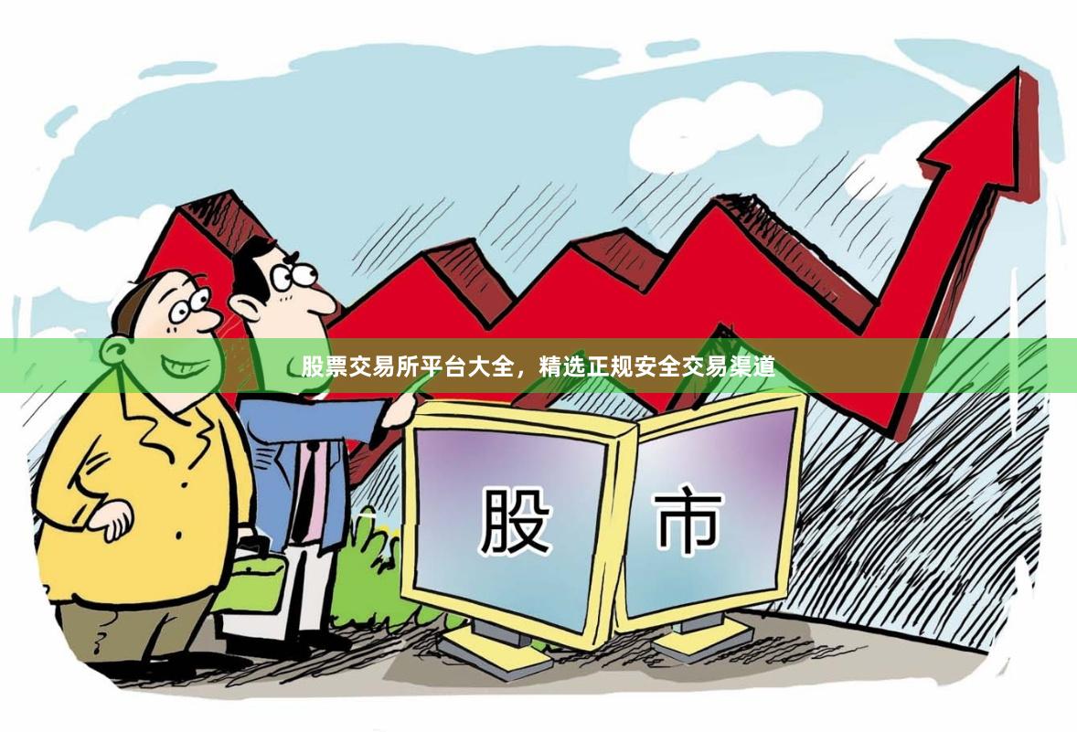 股票交易所平台大全，精选正规安全交易渠道