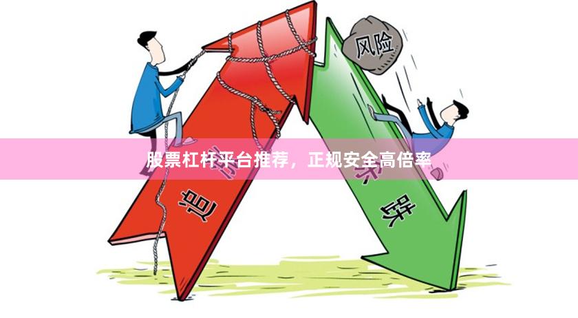股票杠杆平台推荐，正规安全高倍率