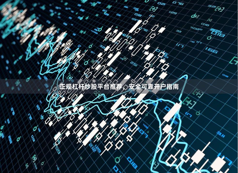 正规杠杆炒股平台推荐，安全可靠开户指南