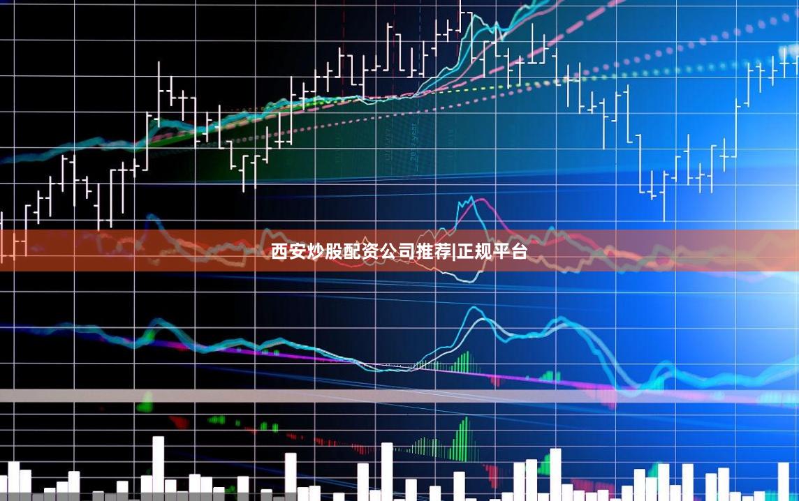 西安炒股配资公司推荐|正规平台