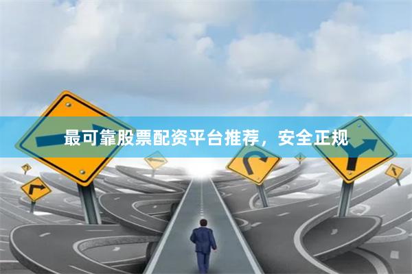 最可靠股票配资平台推荐，安全正规