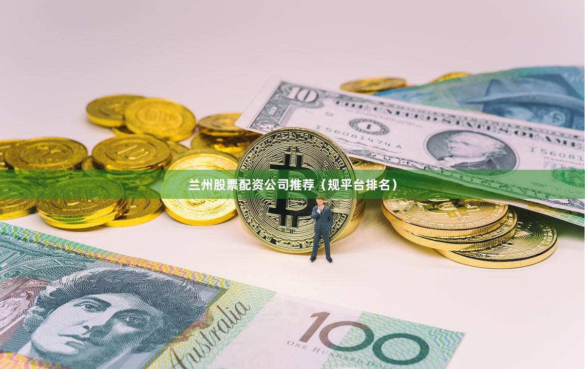 兰州股票配资公司推荐（规平台排名）