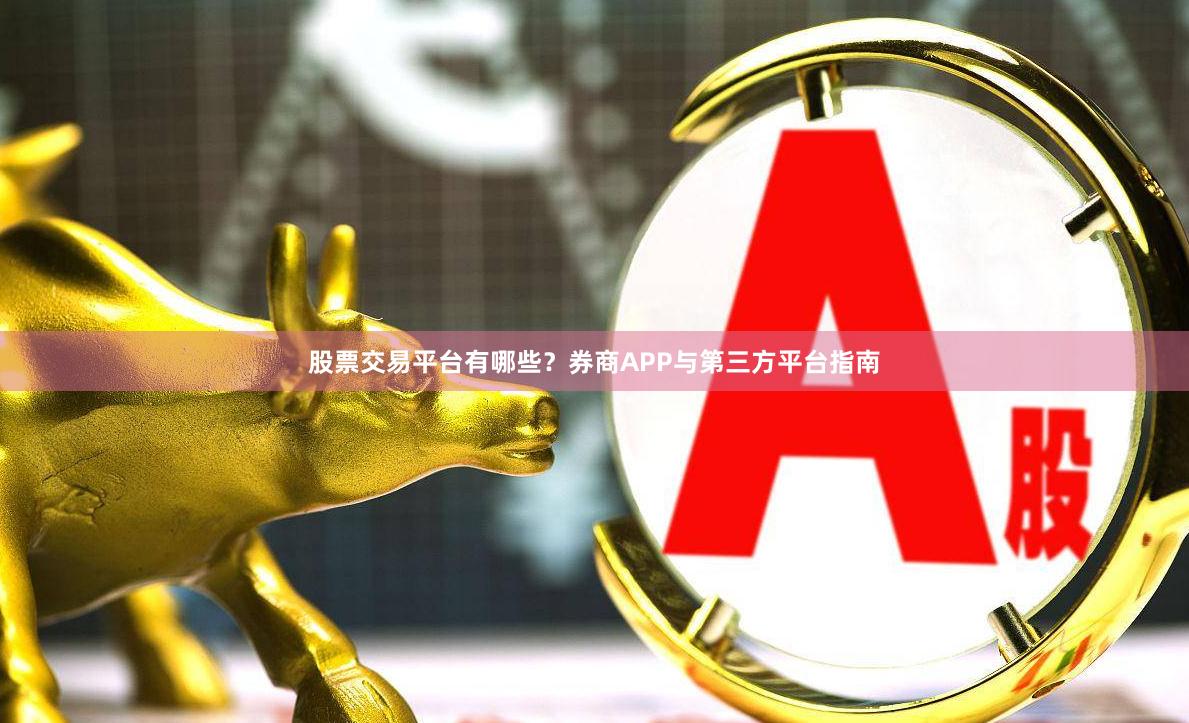 股票交易平台有哪些？券商APP与第三方平台指南