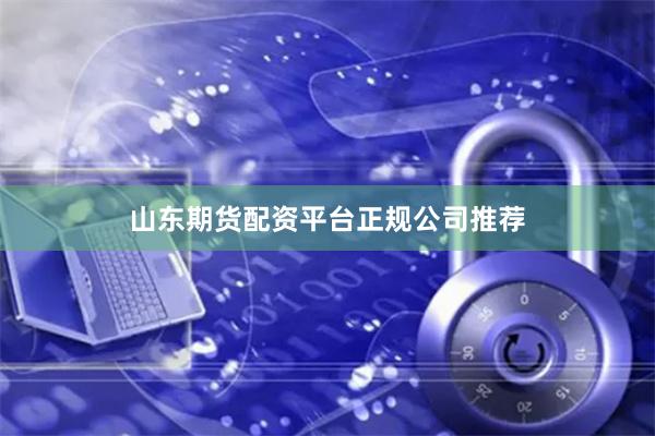 山东期货配资平台正规公司推荐