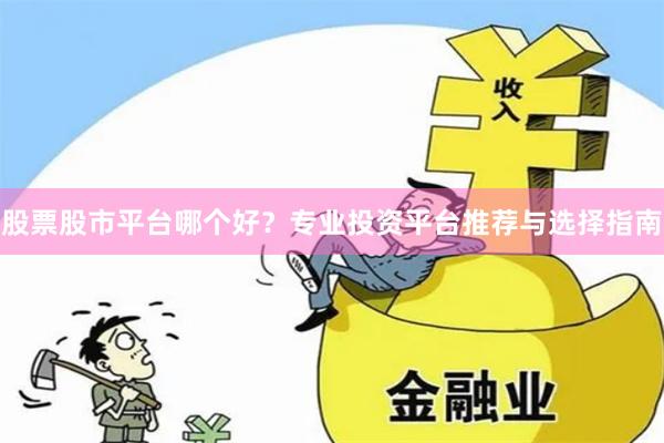 股票股市平台哪个好？专业投资平台推荐与选择指南